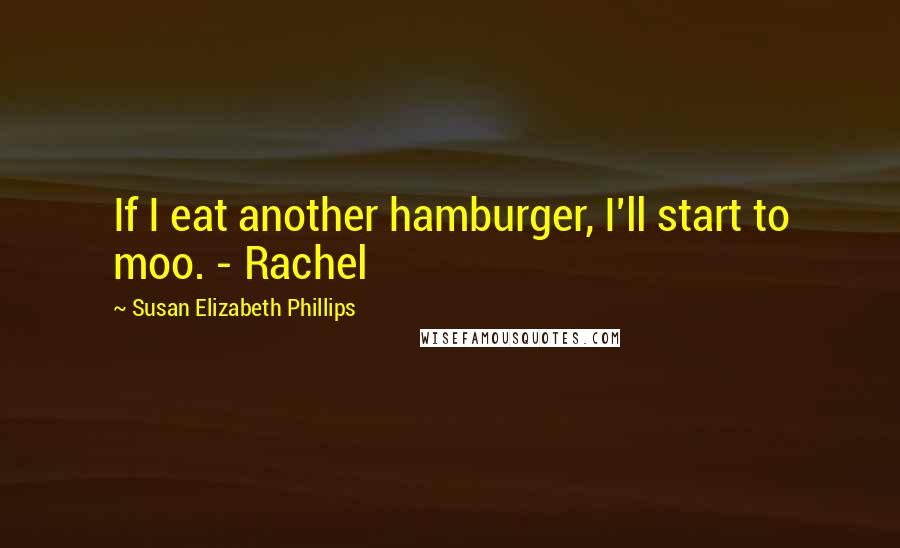 Susan Elizabeth Phillips Quotes: If I eat another hamburger, I'll start to moo. - Rachel