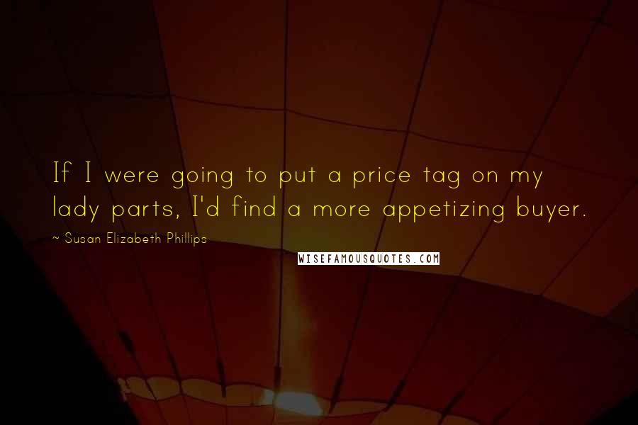 Susan Elizabeth Phillips Quotes: If I were going to put a price tag on my lady parts, I'd find a more appetizing buyer.