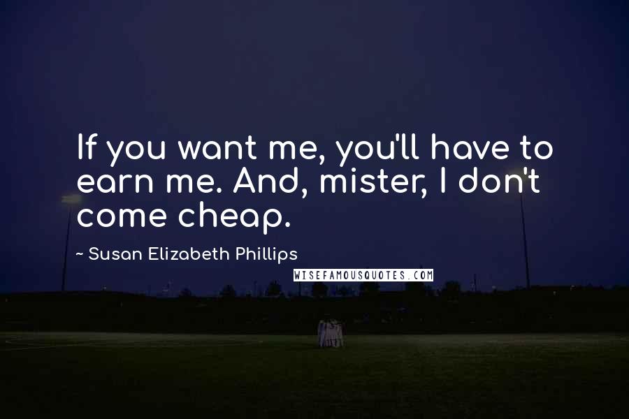 Susan Elizabeth Phillips Quotes: If you want me, you'll have to earn me. And, mister, I don't come cheap.