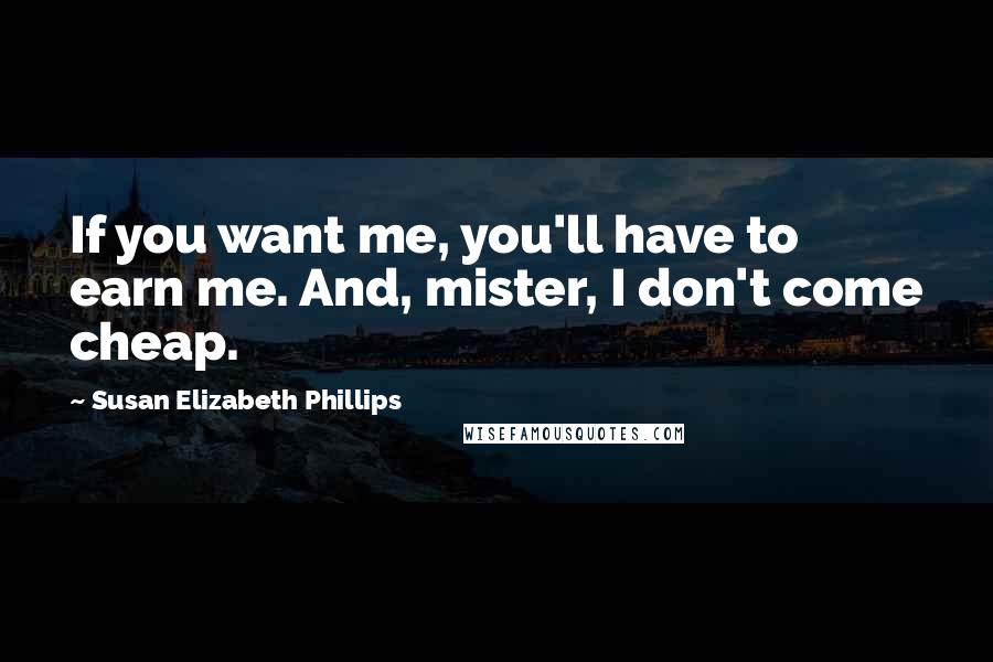 Susan Elizabeth Phillips Quotes: If you want me, you'll have to earn me. And, mister, I don't come cheap.