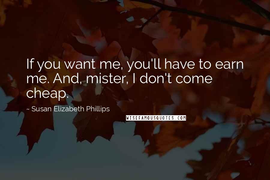 Susan Elizabeth Phillips Quotes: If you want me, you'll have to earn me. And, mister, I don't come cheap.