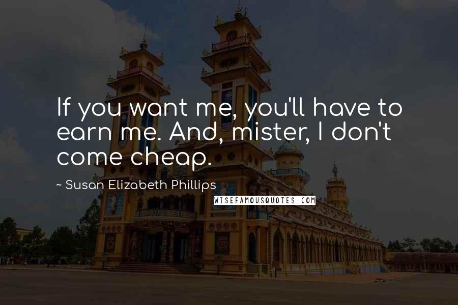 Susan Elizabeth Phillips Quotes: If you want me, you'll have to earn me. And, mister, I don't come cheap.