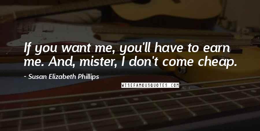 Susan Elizabeth Phillips Quotes: If you want me, you'll have to earn me. And, mister, I don't come cheap.