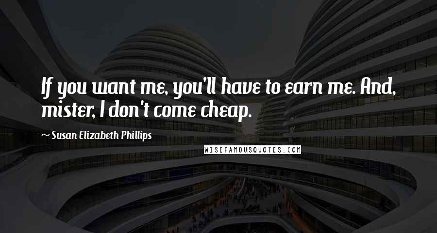 Susan Elizabeth Phillips Quotes: If you want me, you'll have to earn me. And, mister, I don't come cheap.