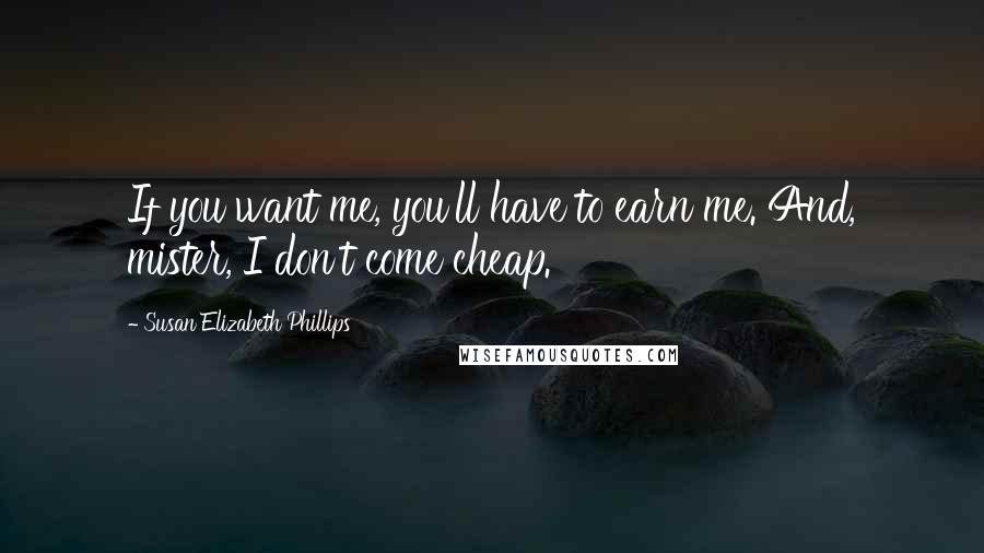 Susan Elizabeth Phillips Quotes: If you want me, you'll have to earn me. And, mister, I don't come cheap.