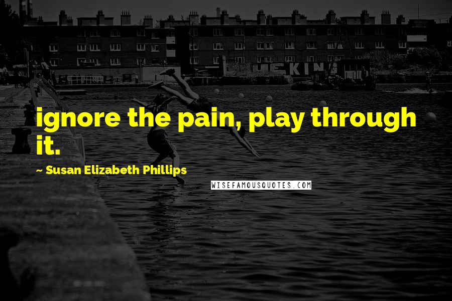 Susan Elizabeth Phillips Quotes: ignore the pain, play through it.