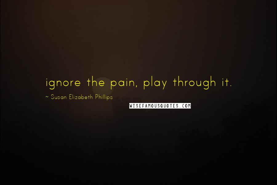 Susan Elizabeth Phillips Quotes: ignore the pain, play through it.