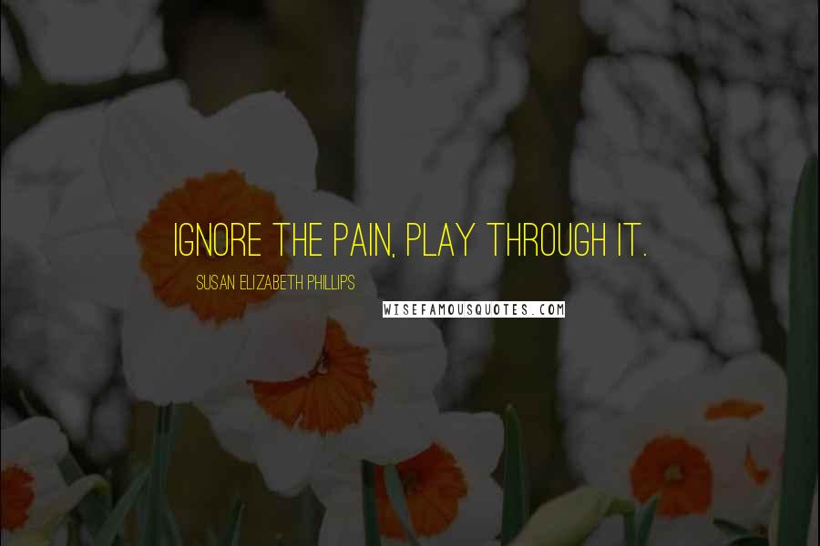 Susan Elizabeth Phillips Quotes: ignore the pain, play through it.