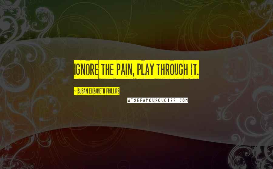 Susan Elizabeth Phillips Quotes: ignore the pain, play through it.