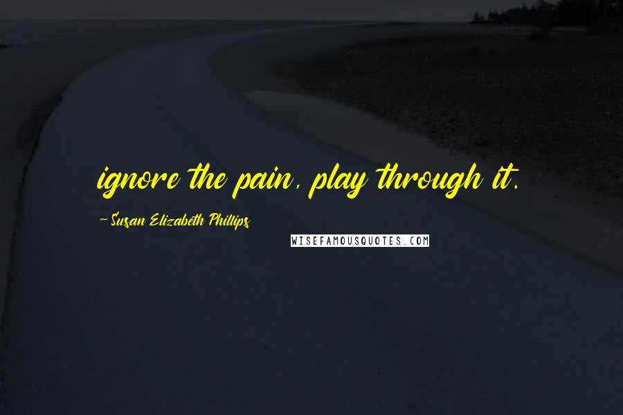 Susan Elizabeth Phillips Quotes: ignore the pain, play through it.