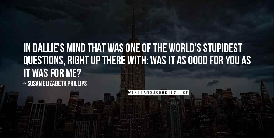 Susan Elizabeth Phillips Quotes: In Dallie's mind that was one of the world's stupidest questions, right up there with: was it as good for you as it was for me?