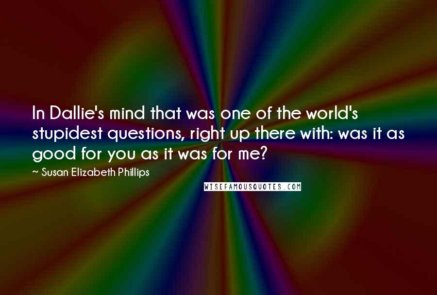 Susan Elizabeth Phillips Quotes: In Dallie's mind that was one of the world's stupidest questions, right up there with: was it as good for you as it was for me?