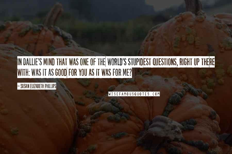 Susan Elizabeth Phillips Quotes: In Dallie's mind that was one of the world's stupidest questions, right up there with: was it as good for you as it was for me?