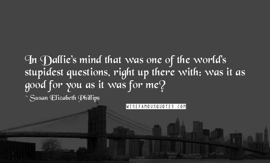 Susan Elizabeth Phillips Quotes: In Dallie's mind that was one of the world's stupidest questions, right up there with: was it as good for you as it was for me?