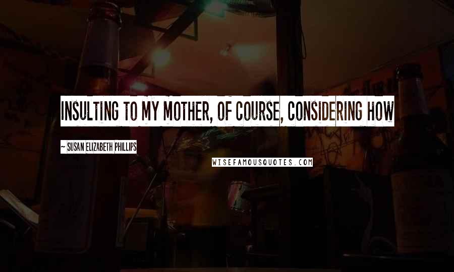 Susan Elizabeth Phillips Quotes: Insulting to my mother, of course, considering how