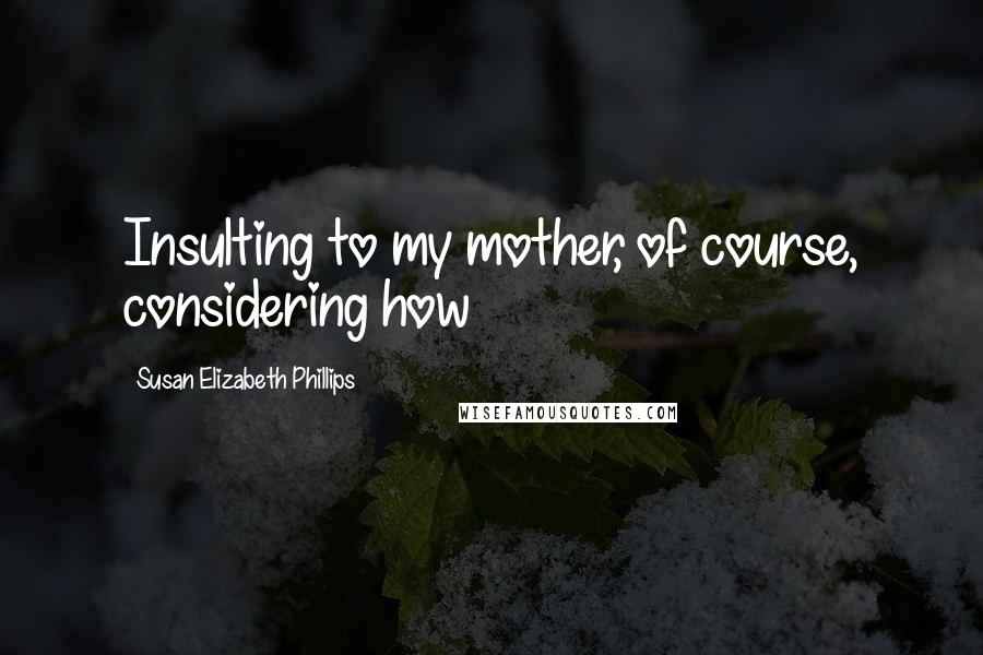 Susan Elizabeth Phillips Quotes: Insulting to my mother, of course, considering how