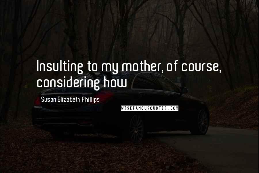 Susan Elizabeth Phillips Quotes: Insulting to my mother, of course, considering how