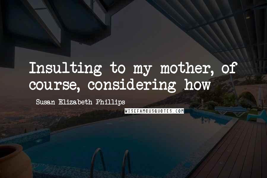 Susan Elizabeth Phillips Quotes: Insulting to my mother, of course, considering how