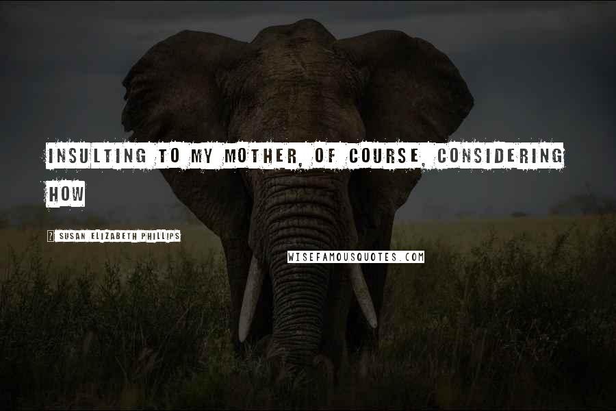 Susan Elizabeth Phillips Quotes: Insulting to my mother, of course, considering how