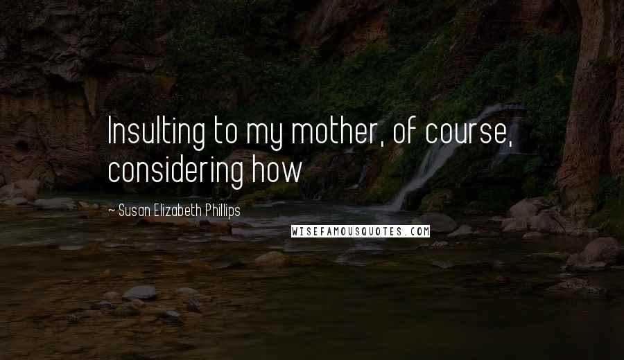 Susan Elizabeth Phillips Quotes: Insulting to my mother, of course, considering how