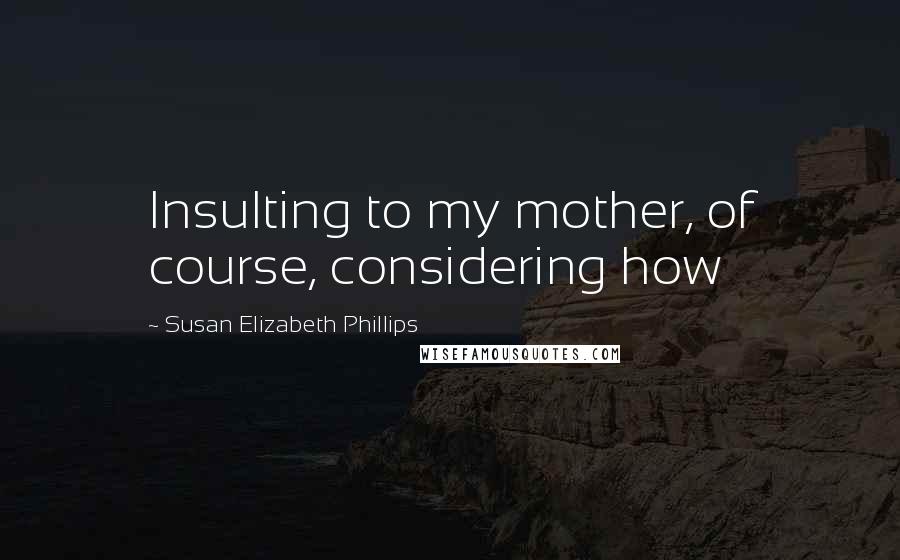 Susan Elizabeth Phillips Quotes: Insulting to my mother, of course, considering how