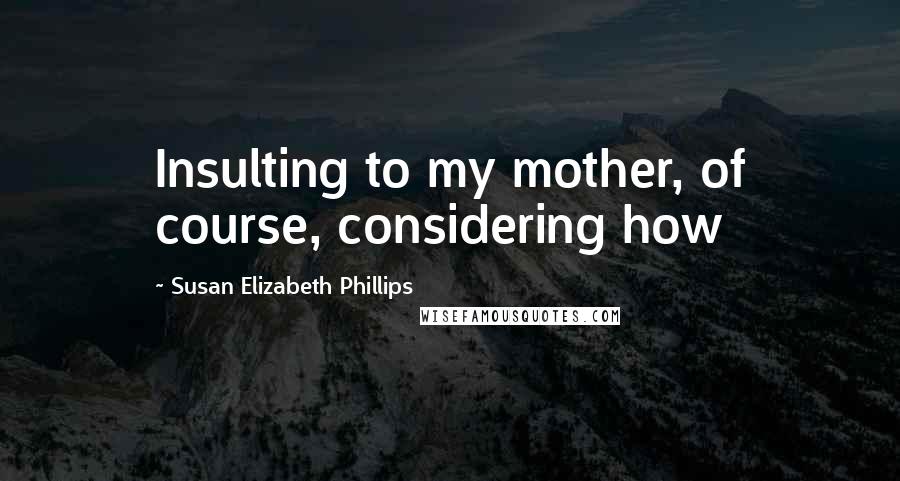 Susan Elizabeth Phillips Quotes: Insulting to my mother, of course, considering how