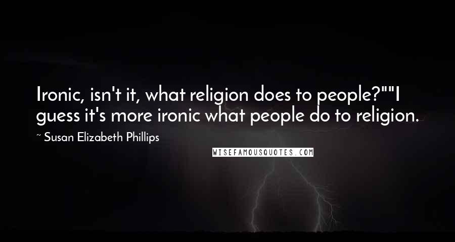 Susan Elizabeth Phillips Quotes: Ironic, isn't it, what religion does to people?""I guess it's more ironic what people do to religion.