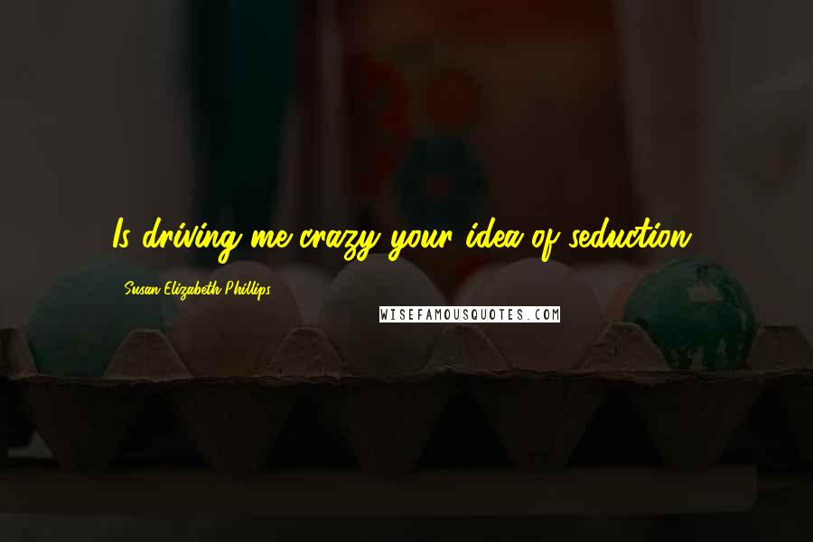 Susan Elizabeth Phillips Quotes: Is driving me crazy your idea of seduction?