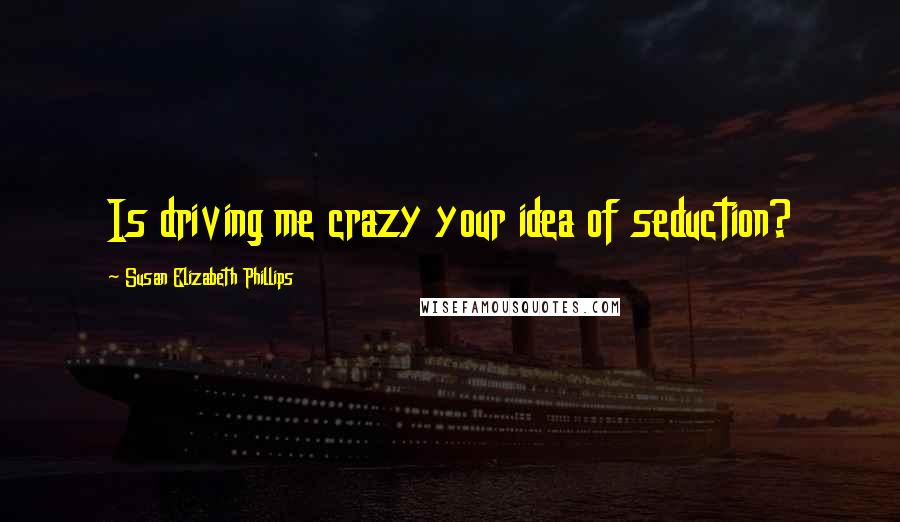 Susan Elizabeth Phillips Quotes: Is driving me crazy your idea of seduction?