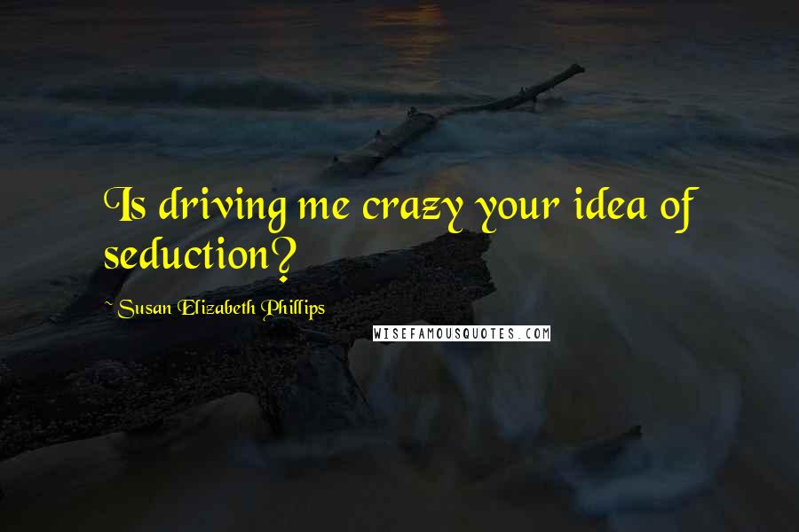 Susan Elizabeth Phillips Quotes: Is driving me crazy your idea of seduction?