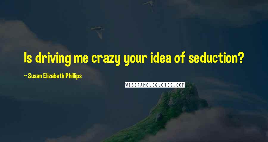 Susan Elizabeth Phillips Quotes: Is driving me crazy your idea of seduction?