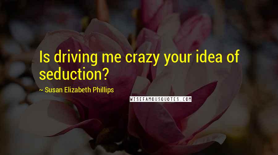 Susan Elizabeth Phillips Quotes: Is driving me crazy your idea of seduction?