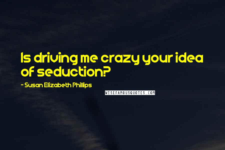 Susan Elizabeth Phillips Quotes: Is driving me crazy your idea of seduction?