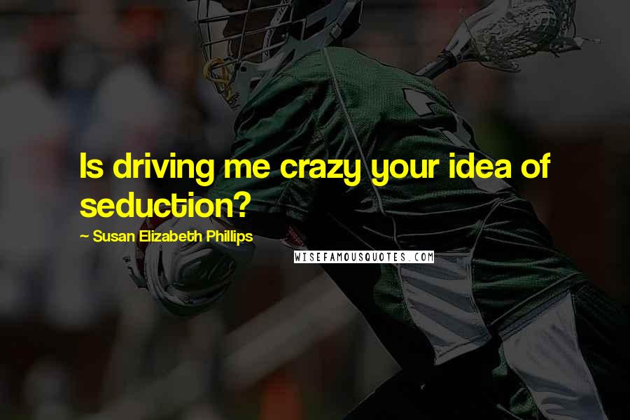 Susan Elizabeth Phillips Quotes: Is driving me crazy your idea of seduction?