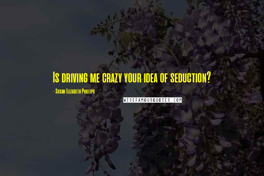 Susan Elizabeth Phillips Quotes: Is driving me crazy your idea of seduction?