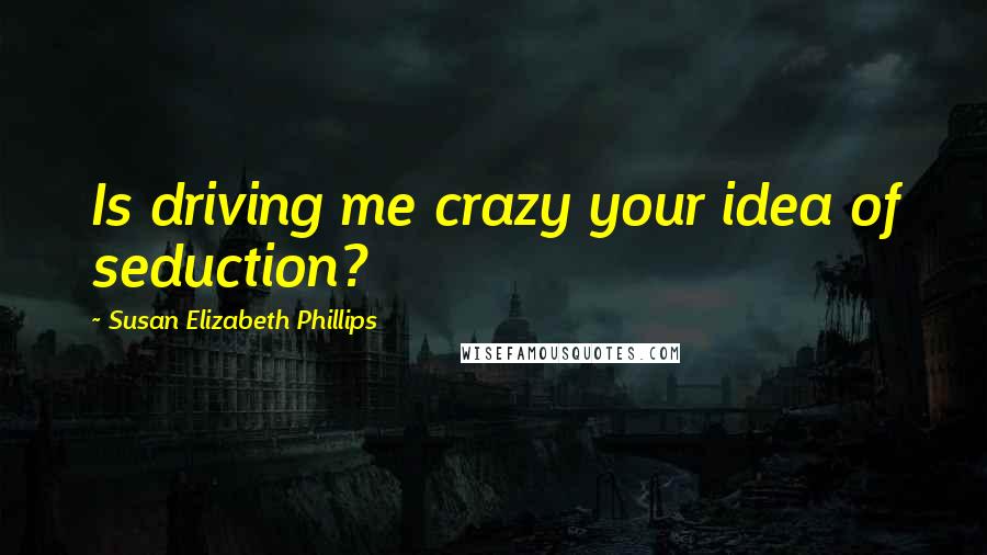 Susan Elizabeth Phillips Quotes: Is driving me crazy your idea of seduction?