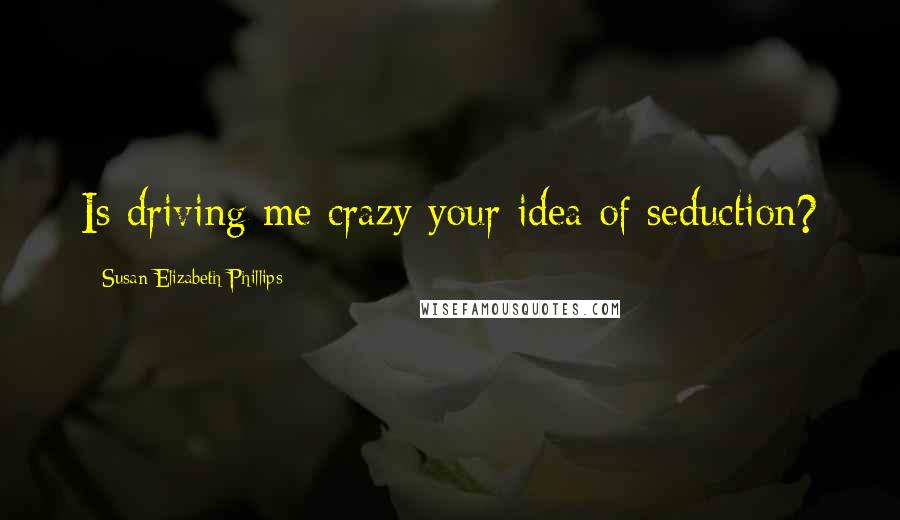 Susan Elizabeth Phillips Quotes: Is driving me crazy your idea of seduction?