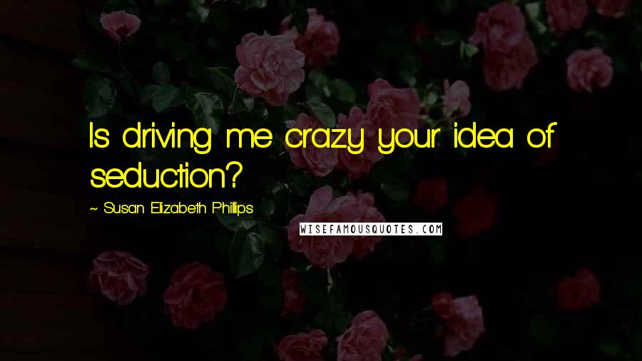 Susan Elizabeth Phillips Quotes: Is driving me crazy your idea of seduction?