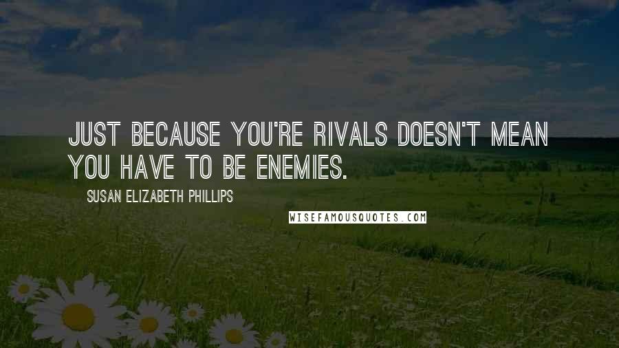 Susan Elizabeth Phillips Quotes: Just because you're rivals doesn't mean you have to be enemies.