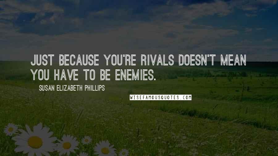 Susan Elizabeth Phillips Quotes: Just because you're rivals doesn't mean you have to be enemies.