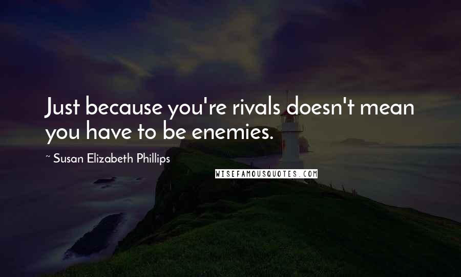 Susan Elizabeth Phillips Quotes: Just because you're rivals doesn't mean you have to be enemies.