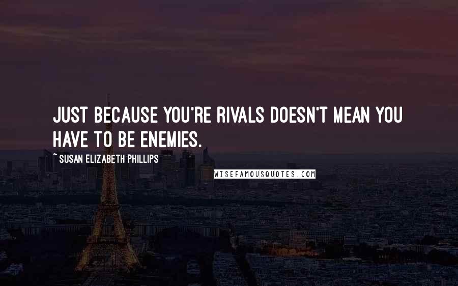 Susan Elizabeth Phillips Quotes: Just because you're rivals doesn't mean you have to be enemies.