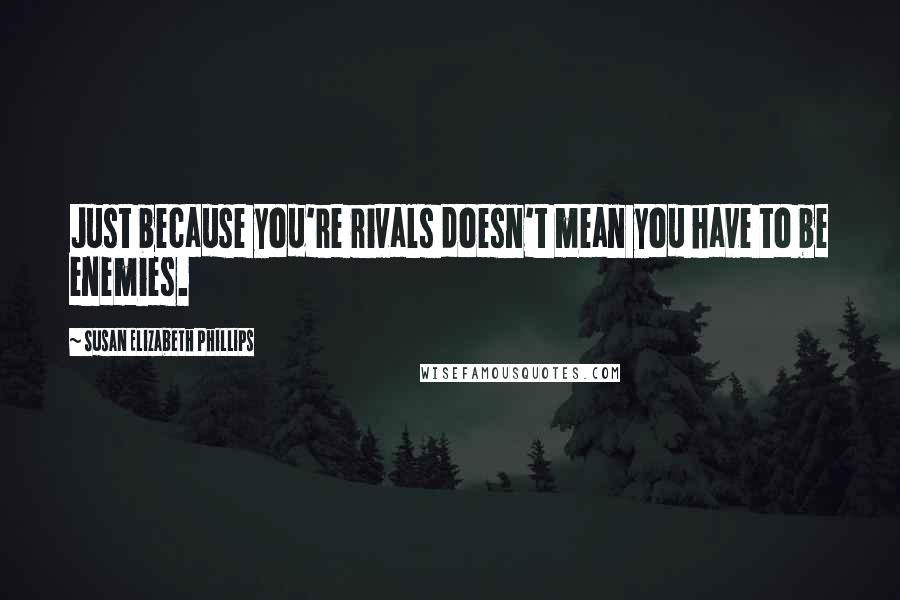 Susan Elizabeth Phillips Quotes: Just because you're rivals doesn't mean you have to be enemies.