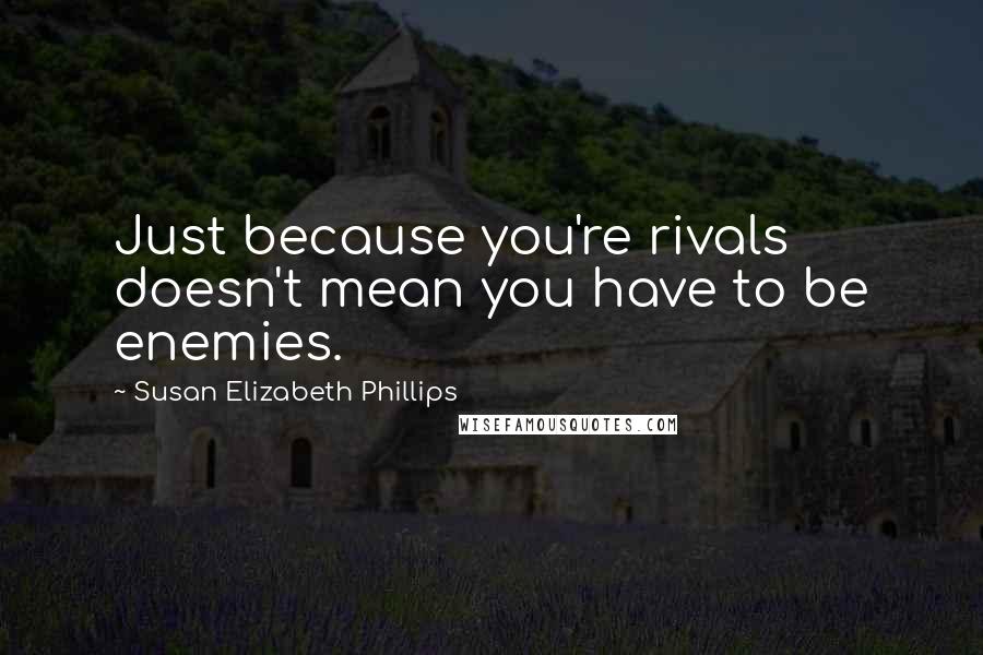 Susan Elizabeth Phillips Quotes: Just because you're rivals doesn't mean you have to be enemies.