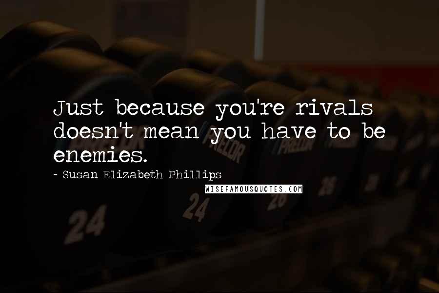 Susan Elizabeth Phillips Quotes: Just because you're rivals doesn't mean you have to be enemies.