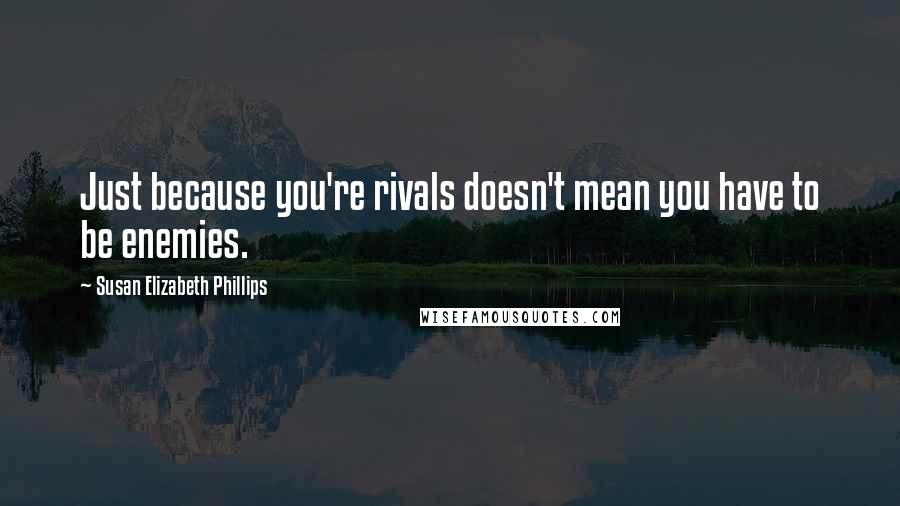 Susan Elizabeth Phillips Quotes: Just because you're rivals doesn't mean you have to be enemies.