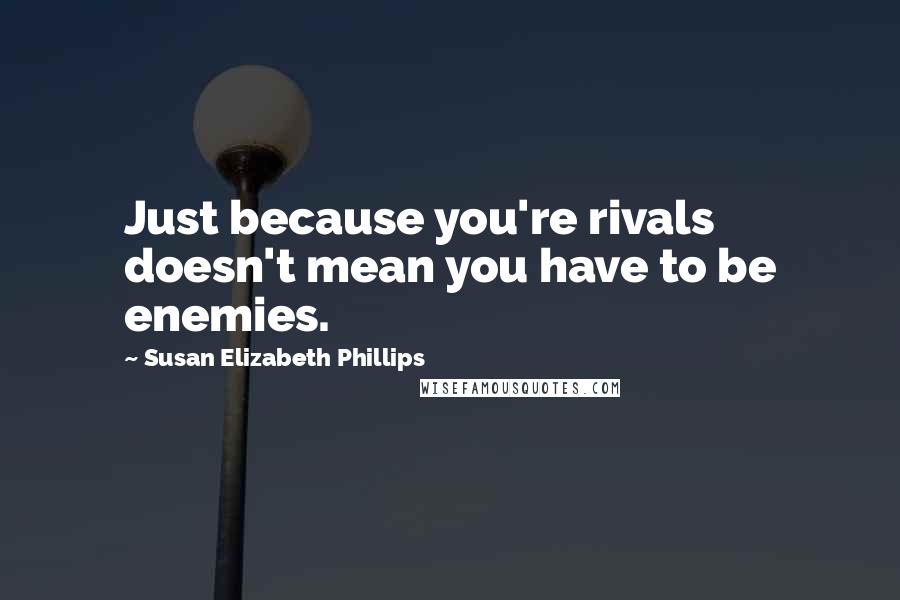 Susan Elizabeth Phillips Quotes: Just because you're rivals doesn't mean you have to be enemies.