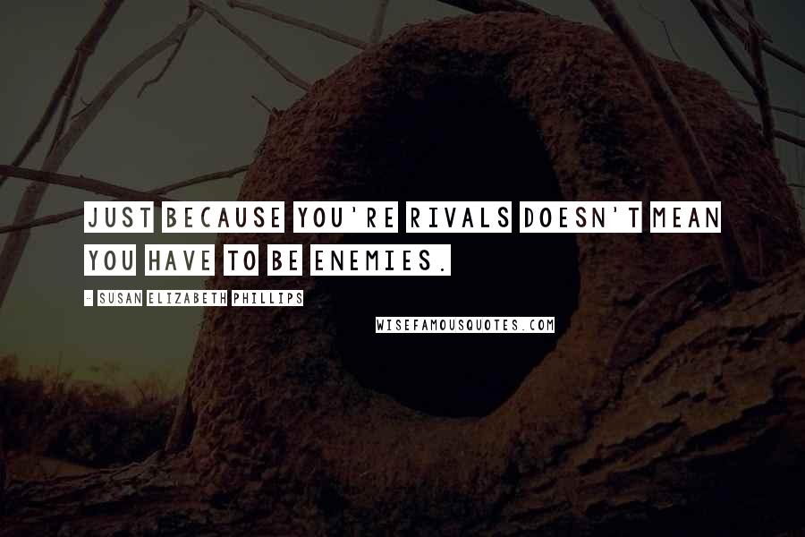 Susan Elizabeth Phillips Quotes: Just because you're rivals doesn't mean you have to be enemies.