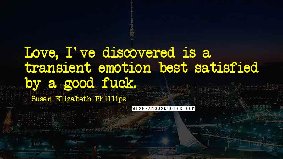 Susan Elizabeth Phillips Quotes: Love, I've discovered is a transient emotion best satisfied by a good fuck.