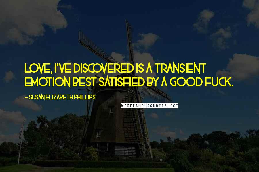 Susan Elizabeth Phillips Quotes: Love, I've discovered is a transient emotion best satisfied by a good fuck.